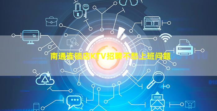 南通连锁店KTV招聘不愁上班问题